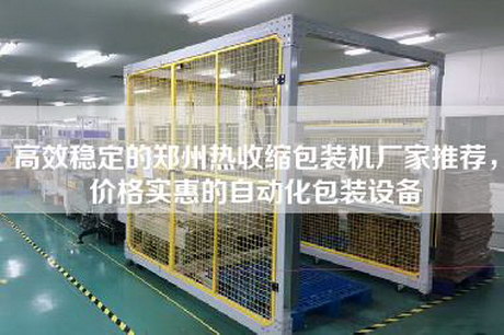 高效稳定的郑州热收缩包装机厂家推荐，价格实惠的自动化包装设备