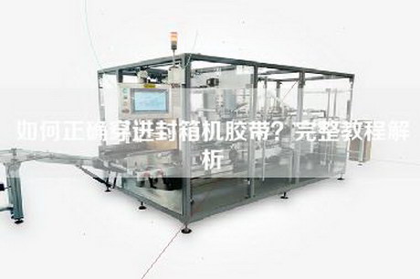 如何正确穿进封箱机胶带？完整教程解析