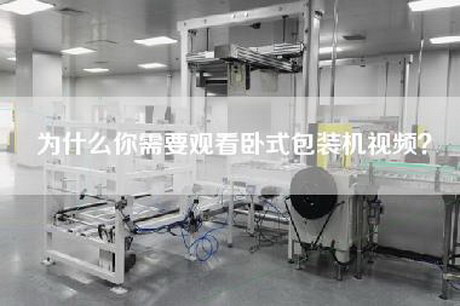 为什么你需要观看卧式包装机视频？