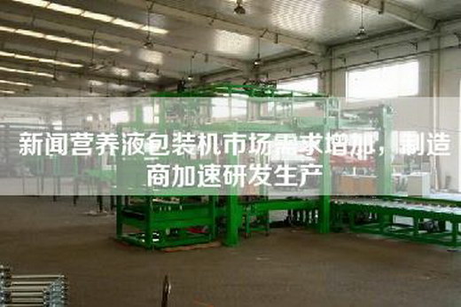 新闻营养液包装机市场需求增加，制造商加速研发生产