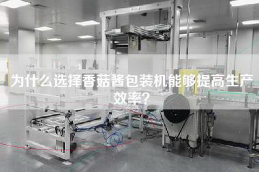 为什么选择香菇酱包装机能够提高生产效率？