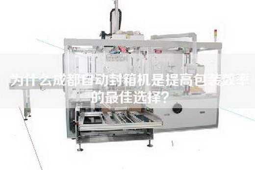 为什么成都自动封箱机是提高包装效率的最佳选择？