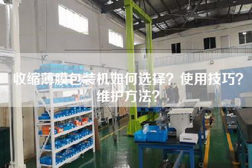 收缩薄膜包装机如何选择？使用技巧？维护方法？