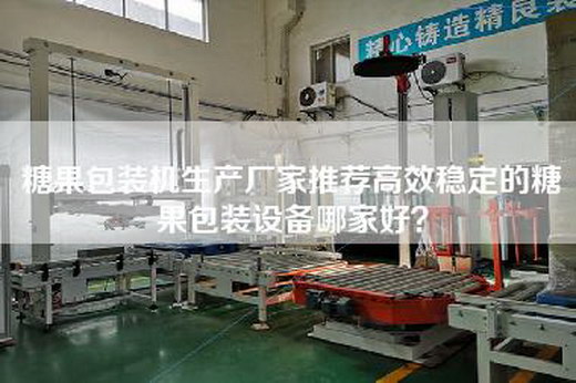 糖果包装机生产厂家推荐高效稳定的糖果包装设备哪家好？