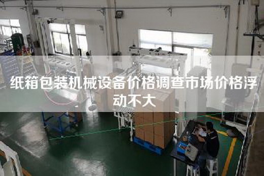 纸箱包装机械设备价格调查市场价格浮动不大