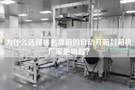 为什么选择排名靠前的自动开箱封箱机厂家更明智？