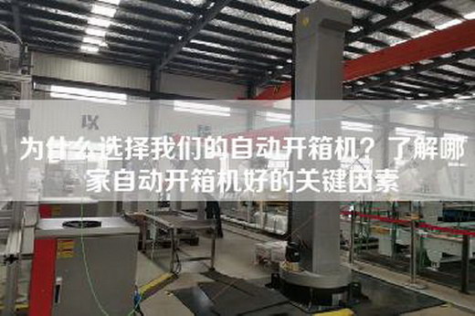 为什么选择我们的自动开箱机？了解哪家自动开箱机好的关键因素