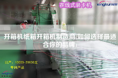 开箱机纸箱开箱机制造商(如何选择更适合你的品牌)