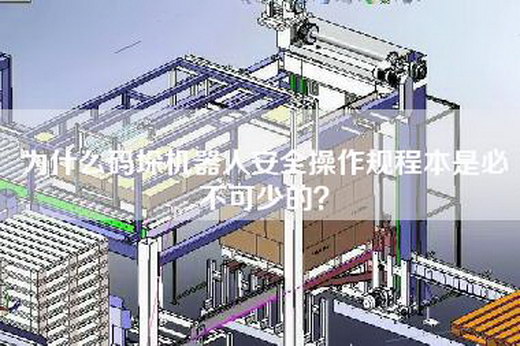 为什么码垛机器人安全操作规程本是必不可少的？