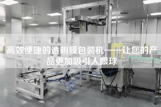 高效便捷的透明膜包装机——让您的产品更加吸引人眼球