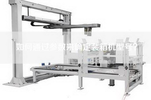 如何通过参数来确定装箱机型号？
