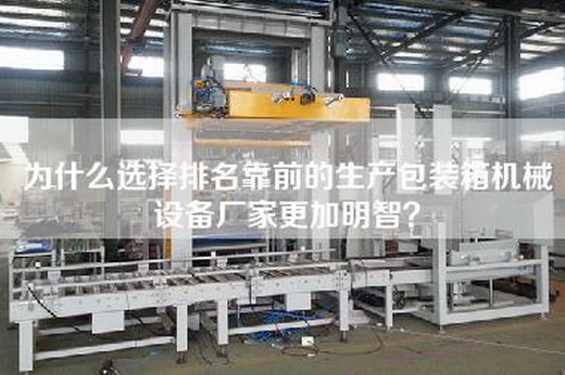为什么选择排名靠前的生产包装箱机械设备厂家更加明智？