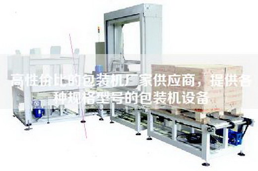 高性价比的包装机厂家供应商，提供各种规格型号的包装机设备