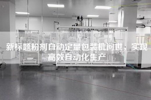 新标题粉剂自动定量包装机问世，实现高效自动化生产