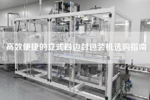 高效便捷的立式四边封包装机选购指南