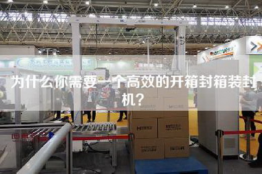 为什么你需要一个高效的开箱封箱装封机？