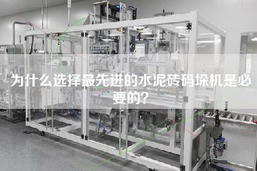 为什么选择最先进的水泥砖码垛机是必要的？