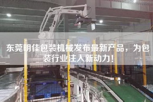 东莞明佳包装机械发布最新产品，为包装行业注入新动力！