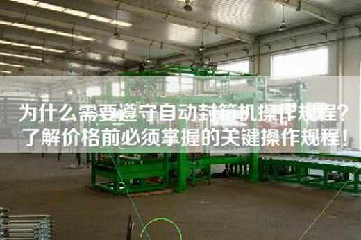 为什么需要遵守自动封箱机操作规程？了解价格前必须掌握的关键操作规程！