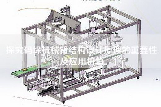探究码垛机械臂结构设计原理的重要性及应用价值