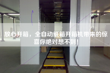 放心开箱，全自动纸箱开箱机带来的惊喜你绝对想不到！