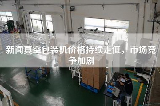 新闻真空包装机价格持续走低，市场竞争加剧