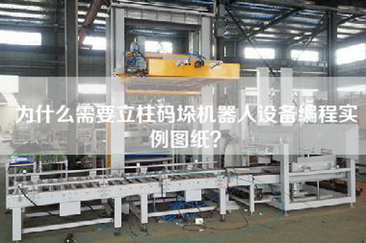 为什么需要立柱码垛机器人设备编程实例图纸？