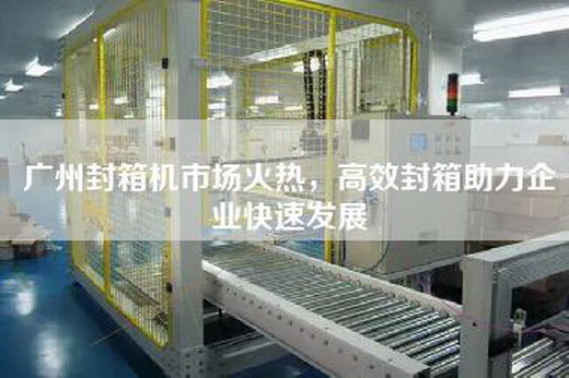 广州封箱机市场火热，高效封箱助力企业快速发展