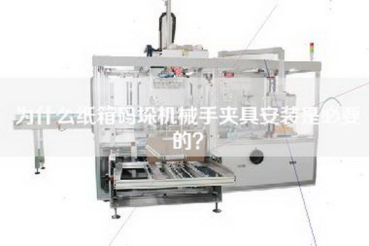 为什么纸箱码垛机械手夹具安装是必要的？
