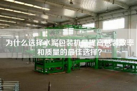 为什么选择水泥包装机是提高包装效率和质量的最佳选择？