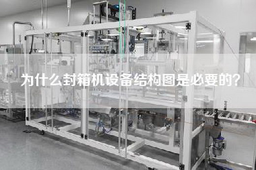 为什么封箱机设备结构图是必要的？