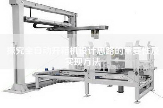 探究全自动开箱机设计思路的重要性及实现方法