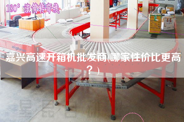 嘉兴高速开箱机批发商(哪家性价比更高)