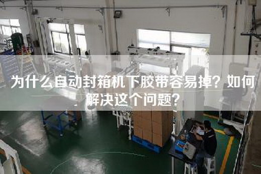 为什么自动封箱机下胶带容易掉？如何解决这个问题？