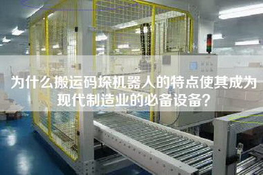 为什么搬运码垛机器人的特点使其成为现代制造业的必备设备？