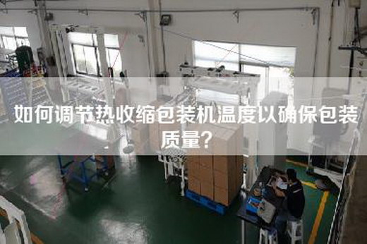 如何调节热收缩包装机温度以确保包装质量？