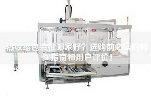 热收缩包装机哪家好？选购前必读的购买指南和用户评价！