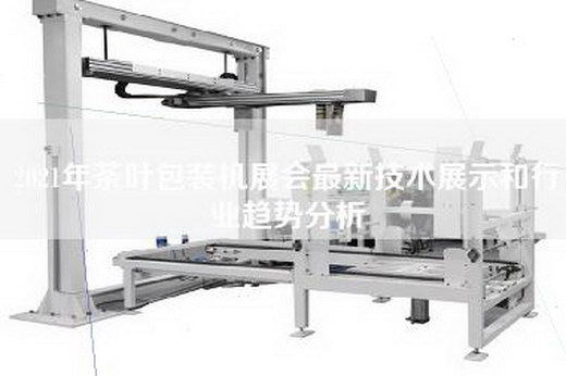 2021年茶叶包装机展会最新技术展示和行业趋势分析