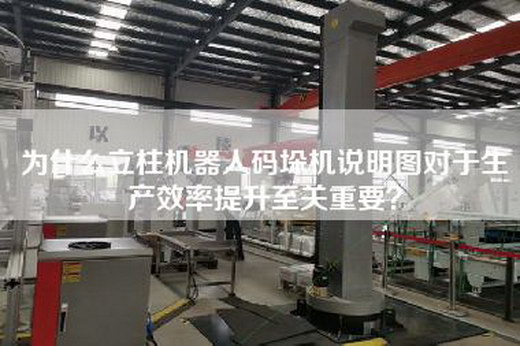 为什么立柱机器人码垛机说明图对于生产效率提升至关重要？