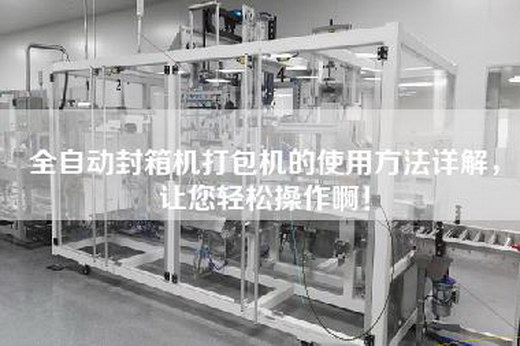全自动封箱机打包机的使用方法详解，让您轻松操作啊！