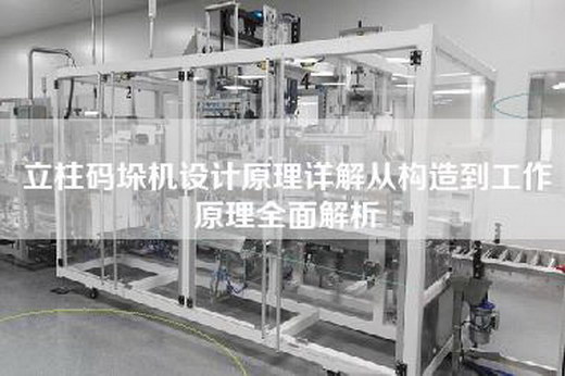立柱码垛机设计原理详解从构造到工作原理全面解析