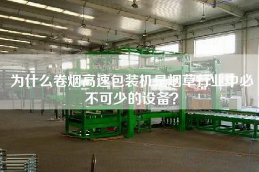 为什么卷烟高速包装机是烟草行业中必不可少的设备？