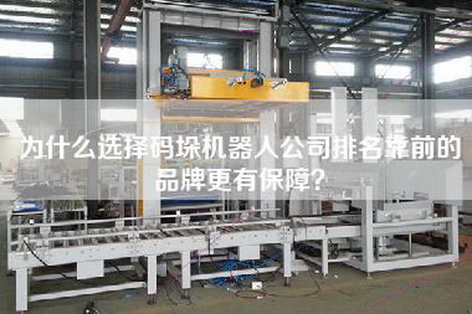为什么选择码垛机器人公司排名靠前的品牌更有保障？