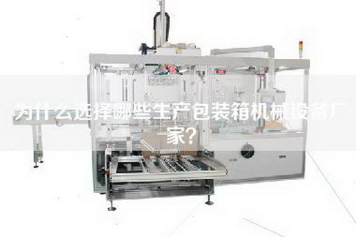 为什么选择哪些生产包装箱机械设备厂家？