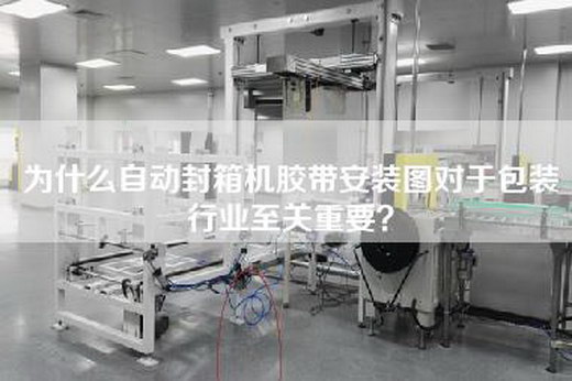 为什么自动封箱机胶带安装图对于包装行业至关重要？