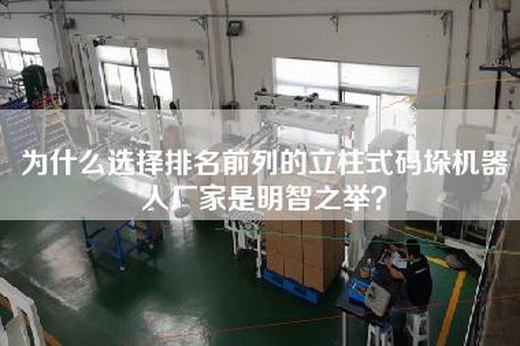 为什么选择排名前列的立柱式码垛机器人厂家是明智之举？