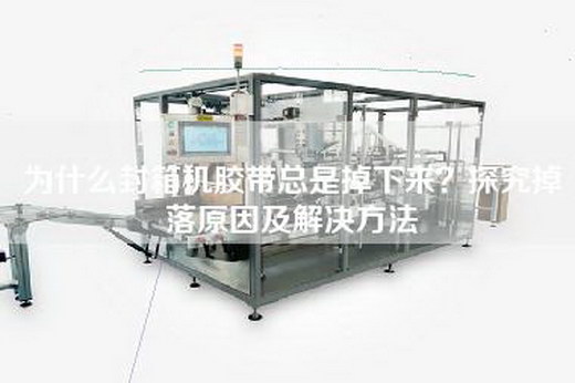 为什么封箱机胶带总是掉下来？探究掉落原因及解决方法