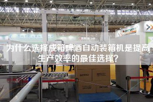为什么选择成箱啤酒自动装箱机是提高生产效率的最佳选择？