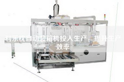 利乐枕自动装箱机投入生产,提升生产效率 利乐枕自动装箱机投入生产,提升生产效率