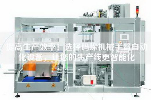 提高生产效率！选择码垛机械手臂自动化设备，让您的生产线更智能化